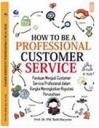 How to be a professional customer service: panduan menjadi customer service profesional dalam rangka meningkatkan reputasi perusahaan