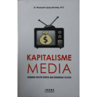 Kapitalisme Media : Ekonomi Politik Berita dan Diskursus Televisi